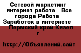 Сетевой маркетинг. интернет работа - Все города Работа » Заработок в интернете   . Пермский край,Кизел г.